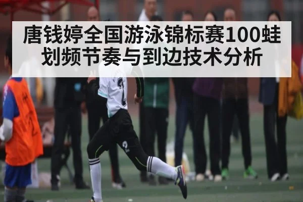 唐钱婷全国游泳锦标赛100蛙划频节奏与到边技术分析