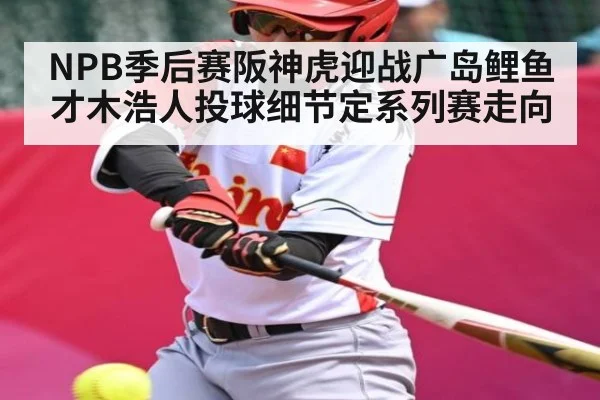NPB季后赛阪神虎迎战广岛鲤鱼 才木浩人投球细节定系列赛走向