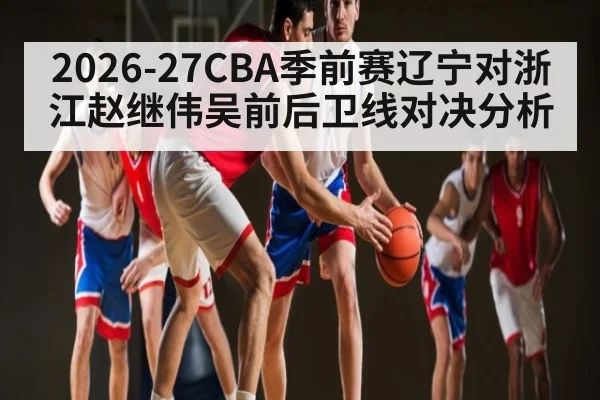 2026-27CBA季前赛辽宁对浙江赵继伟吴前后卫线对决分析