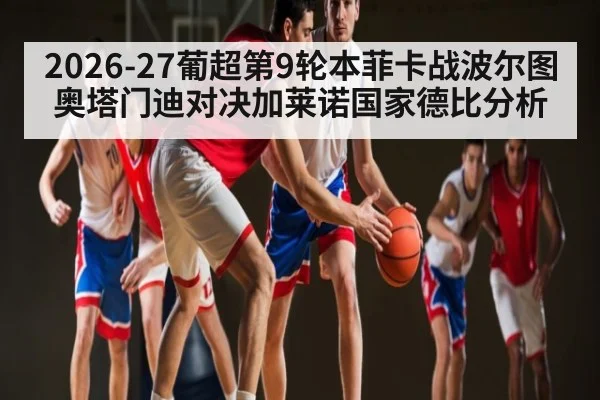 2026-27葡超第9轮本菲卡战波尔图奥塔门迪对决加莱诺国家德比分析